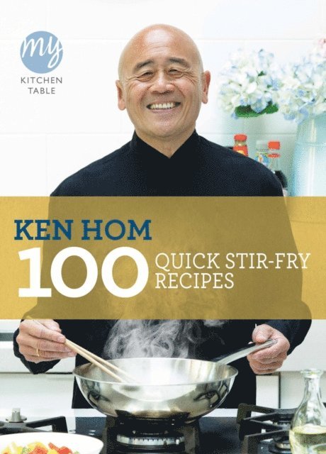 Ken Hom - My Kitchen Table: 100 Quick Stir-fry Recipes, E-bok