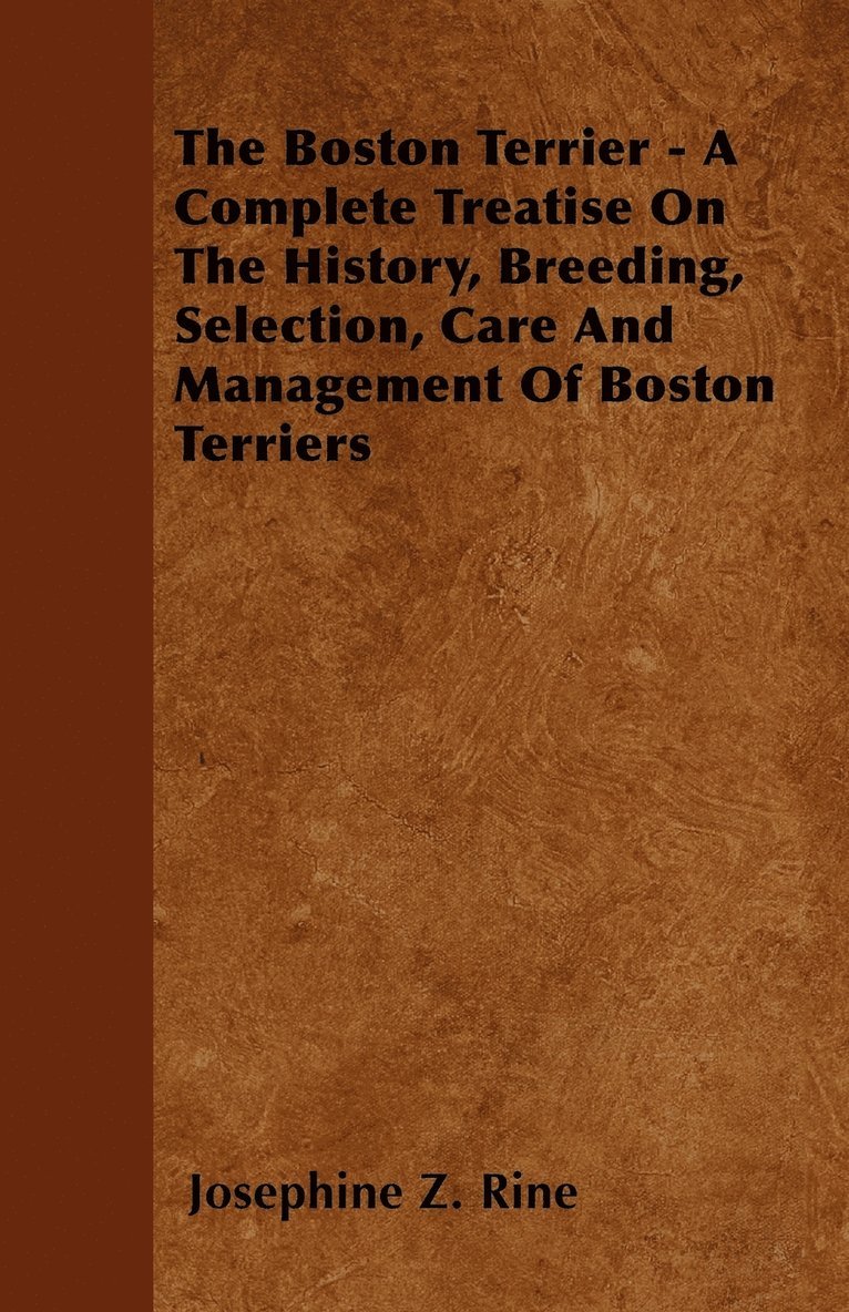 Josephine Z. Rine - Boston Terrier - A Complete Treatise On The History, Breeding, Selection, Care And Management Of Boston Terriers, Häftad