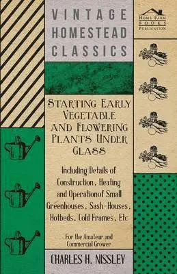 Charles H. Nissley - Starting Early Vegetable And Flowering Plants Under Glass - Including Details Of Construction, Heating And Operation Of Small Greenhouses, Sash-Houses, Hotbeds, Cold Frames, Etc - For The Amateur And Commercial Grower, Häftad. Tillgänglighet: Lägg i varukorg