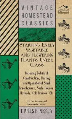 Charles H. Nissley - Starting Early Vegetable And Flowering Plants Under Glass - Including Details Of Construction, Heating And Operation Of Small Greenhouses, Sash-Houses, Hotbeds, Cold Frames, Etc - For The Amateur And Commercial Grower, Inbunden. Tillgänglighet: Lägg i varukorg