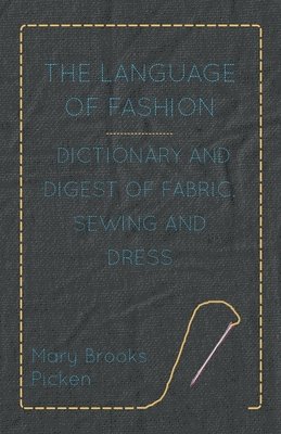 Mary Brooks Picken - Language Of Fashion Dictionary And Digest Of Fabric, Sewing And Dress, Inbunden