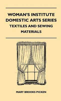 Mary Brooks Picken - Woman's Institute Domestic Arts Series - Textiles And Sewing Materials - Textiles, Laces Embroideries And Findings, Shopping Hints, Mending, Household Sewing, Trade And Sewing Terms, Inbunden
