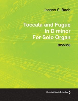 Johann Sebastian Bach - Toccata and Fugue In D Minor By J. S. Bach For Solo Organ BWV538, Häftad