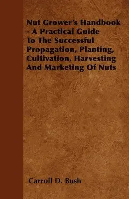 Carroll D. Bush - Nut Grower's Handbook - A Practical Guide To The Successful Propagation, Planting, Cultivation, Harvesting And Marketing Of Nuts, Häftad. Tillgänglighet: Lägg i varukorg