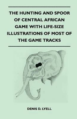 Denis D. Lyell - Hunting and Spoor of Central African Game With Life-Size Illustrations of Most of the Game Tracks, Häftad. Tillgänglighet: Lägg i varukorg