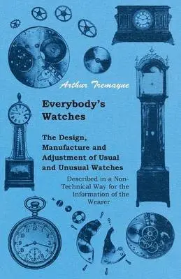 Arthur Tremayne - Everybody's Watches - The Design, Manufacture and Adjustment of Usual and Unusual Watches Described in a Non-Technical Way for the Information of the Wearer, Häftad. Tillgänglighet: Lägg i varukorg