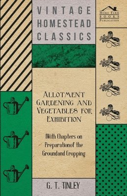 G. T. Tinley - Allotment Gardening and Vegetables for Exhibition - With Chapters on Preparation of the Ground and Cropping, Häftad. Tillgänglighet: Lägg i varukorg