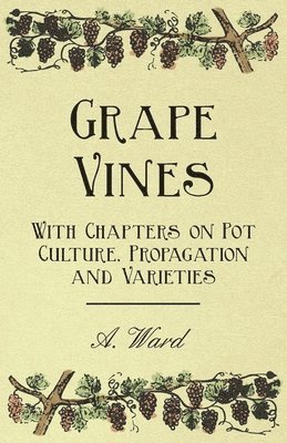 A. Ward - Grape Vines - With Chapters on Pot Culture, Propagation and Varieties, Häftad. Tillgänglighet: Lägg i varukorg