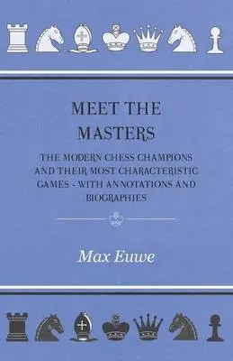 Meet the Masters - The Modern Chess Champions and Their Most Characteristic Games - With Annotations and Biographies
