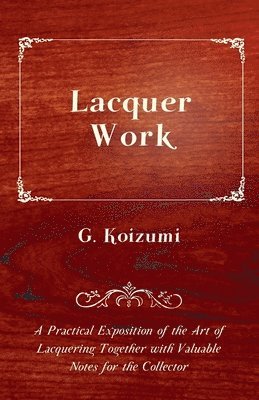 G. Koizumi - Lacquer Work - A Practical Exposition of the Art of Lacquering Together with Valuable Notes for the Collector, Häftad. Tillgänglighet: Lägg i varukorg