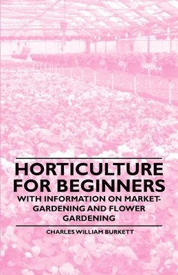 Charles William Burkett - Horticulture for Beginners - With Information on Market-Gardening and Flower Gardening, Häftad