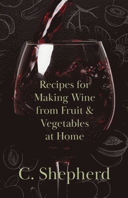C. Shepherd - Recipes for Making Wine from Fruit and Vegetables at Home, Häftad. Tillgänglighet: Lägg i varukorg