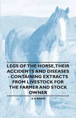 A H Baker - Legs of the Horse, Their Accidents and Diseases - Containing Extracts from Livestock for the Farmer and Stock Owner, Häftad. Tillgänglighet: Lägg i varukorg