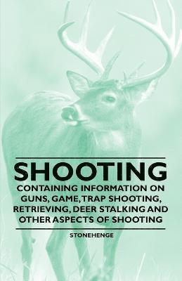 Stonehenge - Shooting - Containing Information on Guns, Game, Trap Shooting, Retrieving, Deer Stalking and Other Aspects of Shooting, Häftad