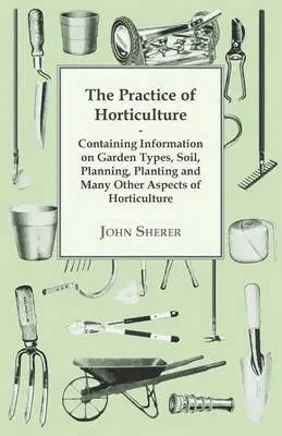 John Sherer - Practice of Horticulture - Containing Information on Garden Types, Soil, Planning, Planting and Many Other Aspects of Horticulture, Häftad. Tillgänglighet: Lägg i varukorg