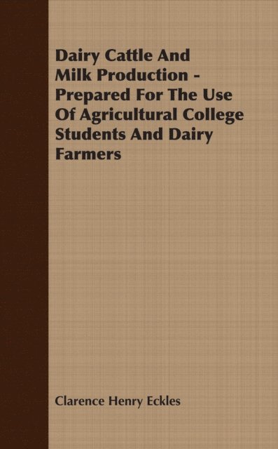 Clarence Henry Eckles - Dairy Cattle And Milk Production - Prepared For The Use Of Agricultural College Students And Dairy Farmers, E-bok