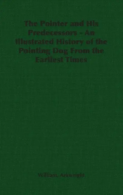 Pointer and His Predecessors: An Illustrated History of the Pointing Dog from the Earliest Times