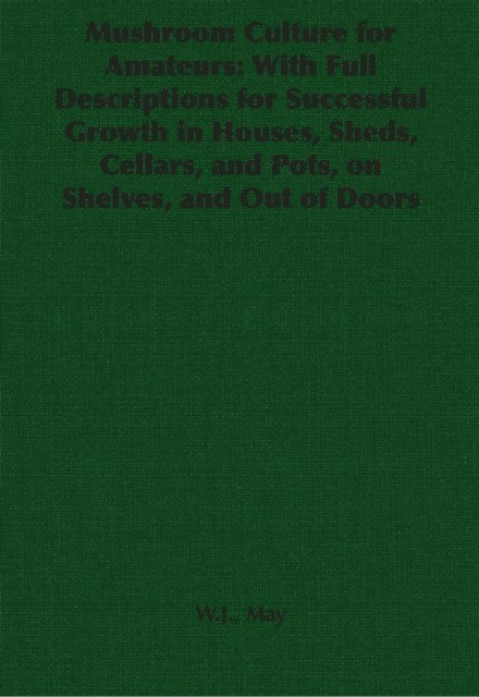 W. J. May - Mushroom Culture for Amateurs: With Full Descriptions for Successful Growth in Houses, Sheds, Cellars, and Pots, on Shelves, and Out of Doors, E-bok