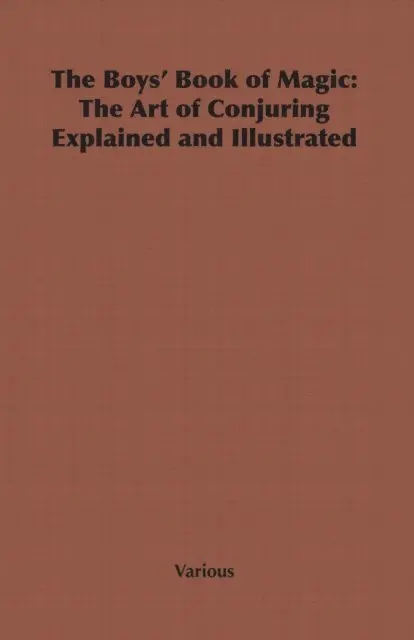 Boys' Book of Magic: The Art of Conjuring Explained and Illustrated