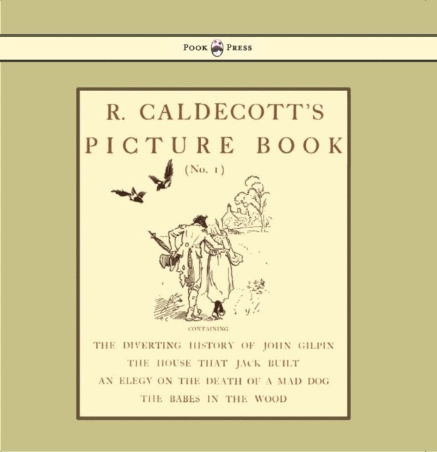 R. Caldecott's Picture Book - No. 1 - Containing the Diverting History of John Gilpin, the House That Jack Built, an Elegy on the Death of a Mad Dog, The Babes in the Wood, E-bok