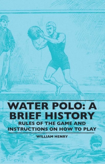 William Henry - Water Polo: A Brief History, Rules of the Game and Instructions on How to Play, E-bok