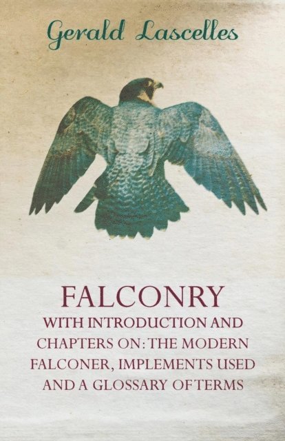 Gerald Lascelles - Falconry - With Introduction and Chapters on: The Modern Falconer, Implements Used and a Glossary of Terms, E-bok