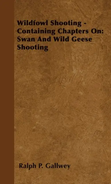 Wildfowl Shooting - Containing Chapters on: Swan and Wild Geese Shooting