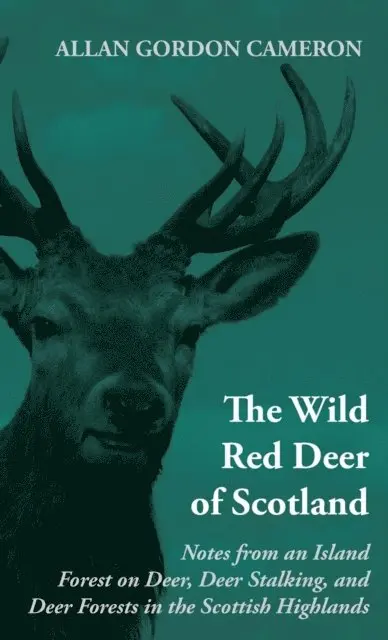 Wild Red Deer of Scotland - Notes from an Island Forest on Deer, Deer Stalking, and Deer Forests in the Scottish Highlands