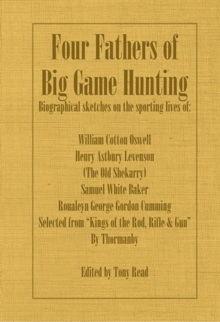Tony Read, Thormanby - Four Fathers of Big Game Hunting - Biographical Sketches Of The Sporting Lives Of William Cotton Oswell, Henry Astbury Leveson, Samuel White Baker & Roualeyn George Gordon Cumming, E-bok