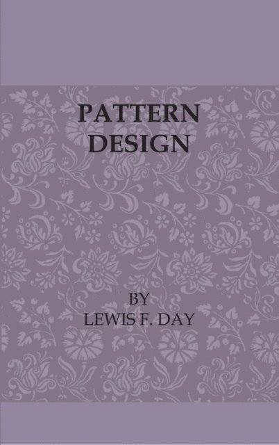 Lewis F. Day - Pattern Design - A Book for Students Treating in a Practical Way of the Anatomy - Planning & Evolution of Repeated Ornament, E-bok