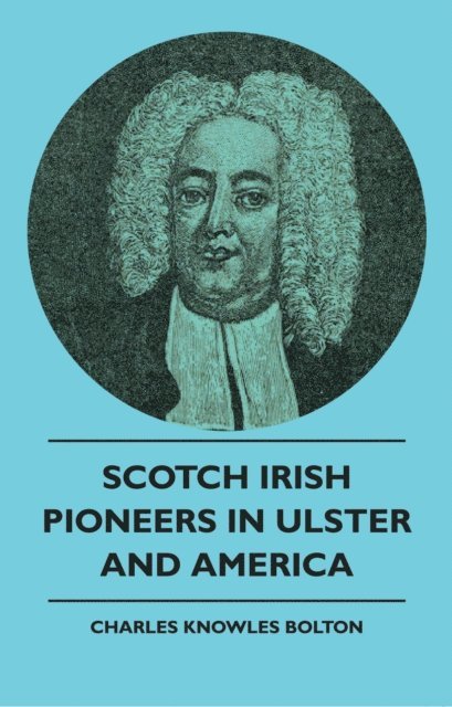 Charles Knowles Bolton - Scotch Irish Pioneers In Ulster And America, E-bok