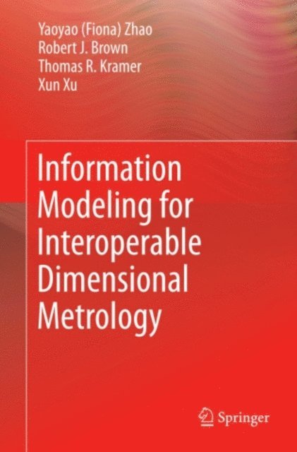 Xun Xu, Robert Brown, T Kramer, Y Zhao - Information Modeling for Interoperable Dimensional Metrology, E-bok