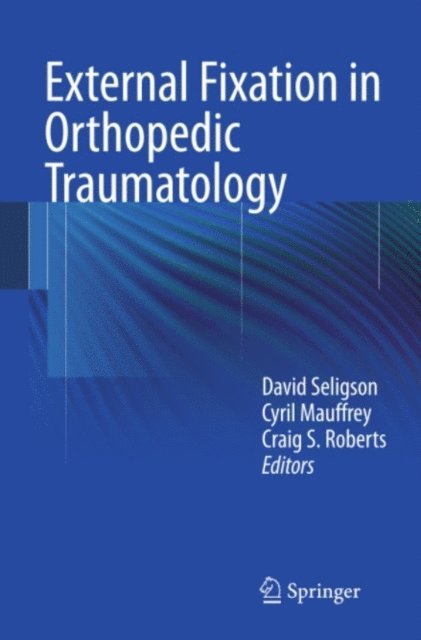 Craig S. Roberts, Cyril Mauffrey, David Seligson - External Fixation in Orthopedic Traumatology, E-bok