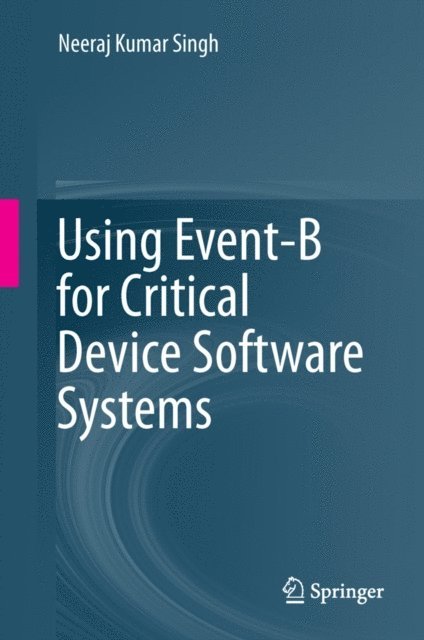 Neeraj Kumar Singh - Using Event-B for Critical Device Software Systems, E-bok