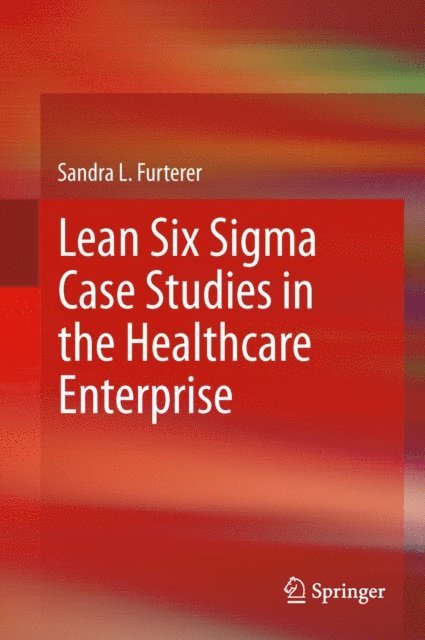 Sandra L. Furterer - Lean Six Sigma Case Studies in the Healthcare Enterprise, E-bok