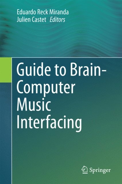 Julien Castet, Eduardo Reck Miranda - Guide to Brain-Computer Music Interfacing, E-bok