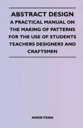 Abstract Design - A Practical Manual on the Making of Patterns for the Use of Students Teachers Designers and Craftsmen