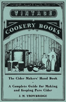 J. M. Trowbridge - Cider Makers' Hand Book - A Complete Guide for Making and Keeping Pure Cider, Häftad