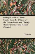 Georgian Gothic - Short Stories from the Writers of the Finest Gothic and Ghostly Horror (Fantasy and Horror Classics)