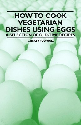 S. Beaty-Pownall - How to Cook Vegetarian Dishes Using Eggs - A Selection of Old-Time Recipes, Häftad. Tillgänglighet: Lägg i varukorg