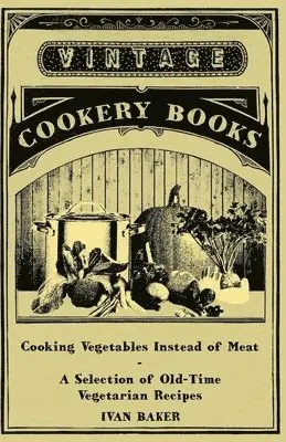 Ivan Baker - Cooking Vegetables Instead of Meat - A Selection of Old-Time Vegetarian Recipes, Häftad. Tillgänglighet: Lägg i varukorg
