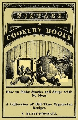 S. Beaty-Pownall - How to Make Stocks and Soups with No Meat - A Collection of Old-Time Vegetarian Recipes, Häftad. Tillgänglighet: Lägg i varukorg