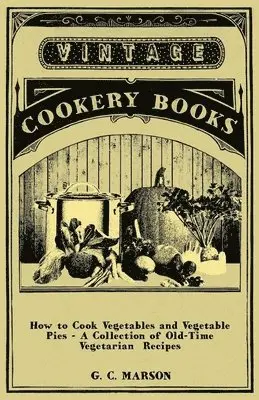 G. C. Marson - How to Cook Vegetables and Vegetable Pies - A Collection of Old-Time Vegetarian Recipes, Häftad. Tillgänglighet: Lägg i varukorg