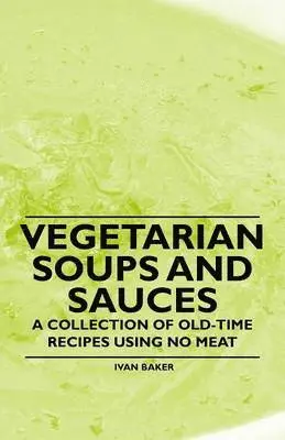 Ivan Baker - Vegetarian Soups and Sauces - A Collection of Old-Time Recipes Using No Meat, Häftad. Tillgänglighet: Lägg i varukorg