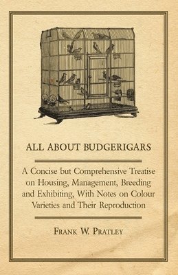 Frank W. Pratley - All About Budgerigars - A Concise But Comprehensive Treatise on Housing, Management, Breeding and Exhibiting, With Notes on Colour Varieties and Their Reproduction, Häftad. Tillgänglighet: Lägg i varukorg