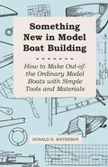Something New in Model Boat Building - How to Make Out-Of-The Ordinary Model Boats With Simple Tools and Materials