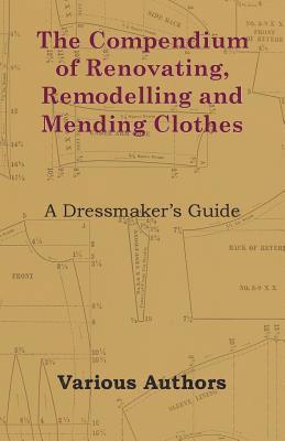 The Compendium of Renovating, Remodelling and Mending Clothes - A Dressmaker's Guide av Various