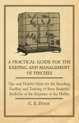 C. E. Dyson - Practical Guide for the Keeping and Management of Finches - Tips and Helpful Hints for the Breeding, Feeding and Training of These Beautiful Birds, Häftad. Tillgänglighet: Lägg i varukorg