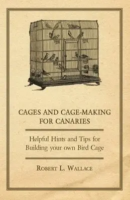 Robert L. Wallace - Cages and Cage-Making for Canaries - Helpful Hints and Tips for Building Your Own Bird Cage, Häftad. Tillgänglighet: Lägg i varukorg