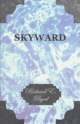 Richard Evelyn Byrd - Skyward - Man's Mastery of the Air as Shown By the Brilliant Flights of America's Leading Air Explorer, His Life, His Thrilling Adventures, His North Pole and Trans-Atlantic Flights, Together With His Plans for Conquering the Antarctic By Air, Häftad. Tillgänglighet: Lägg i varukorg